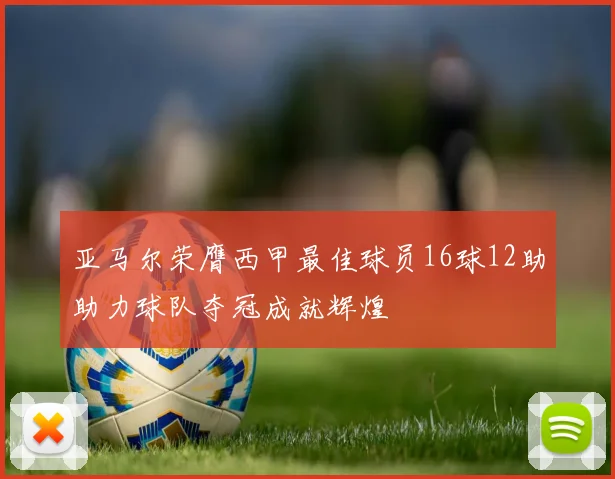 亚马尔荣膺西甲最佳球员16球12助助力球队夺冠成就辉煌