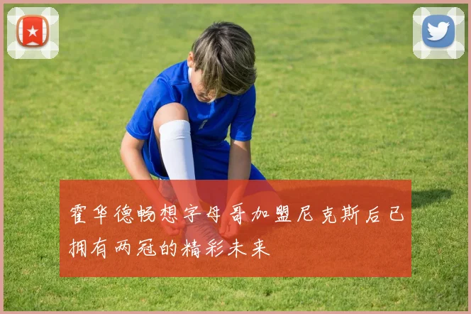 霍华德畅想字母哥加盟尼克斯后已拥有两冠的精彩未来