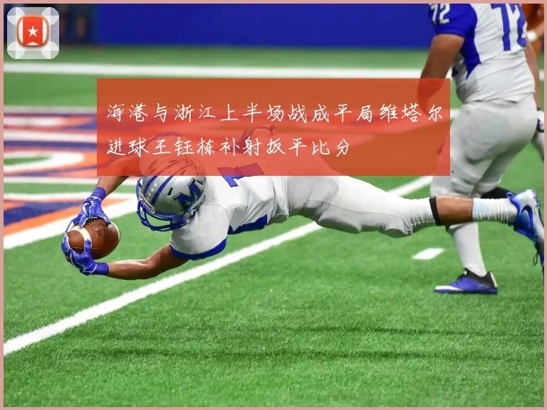 海港与浙江上半场战成平局维塔尔进球王钰栋补射扳平比分