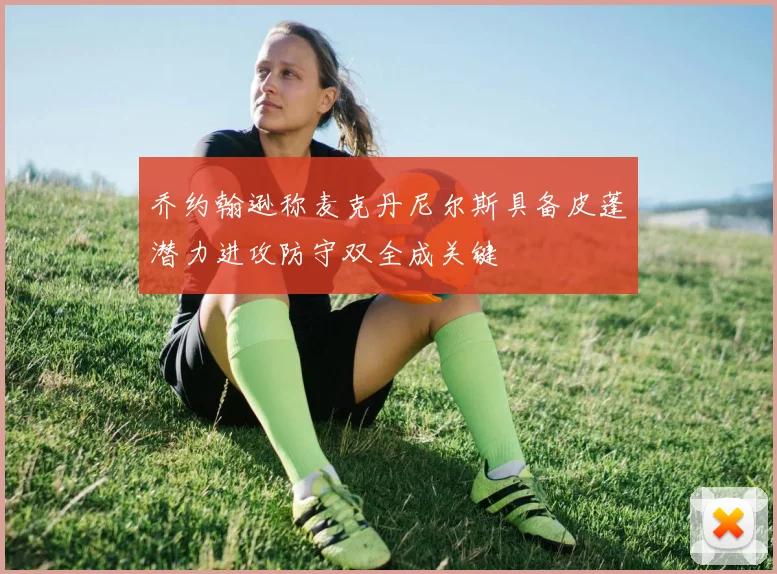 乔约翰逊称麦克丹尼尔斯具备皮蓬潜力进攻防守双全成关键